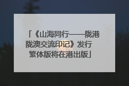 《山海同行——陇港陇澳交流印记》发行 繁体版将在港出版