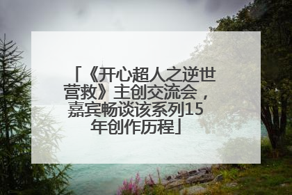 《开心超人之逆世营救》主创交流会，嘉宾畅谈该系列15年创作历程