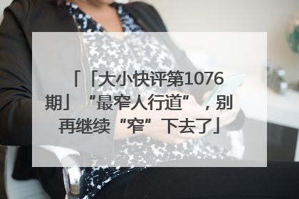 「大小快评第1076期」“最窄人行道”，别再继续“窄”下去了