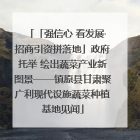 「强信心 看发展·招商引资拼落地」政府托举 绘出蔬菜产业新图景——镇原县甘肃聚广利现代设施蔬菜种植基地见闻