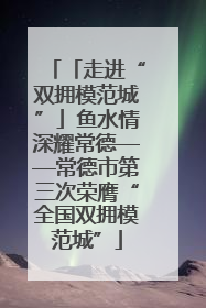 「走进“双拥模范城”」鱼水情深耀常德——常德市第三次荣膺“全国双拥模范城”