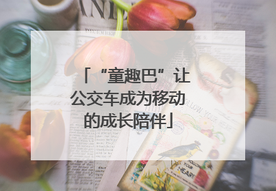 “童趣巴”让公交车成为移动的成长陪伴