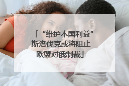 “维护本国利益” 斯洛伐克或将阻止欧盟对俄制裁
