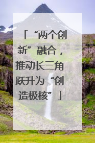 “两个创新”融合，推动长三角跃升为“创造极核”