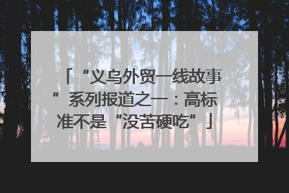 “义乌外贸一线故事”系列报道之一：高标准不是“没苦硬吃”