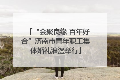 “会聚良缘 百年好合”济南市青年职工集体婚礼浪漫举行
