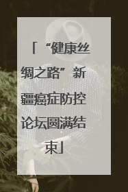 “健康丝绸之路”新疆癌症防控论坛圆满结束