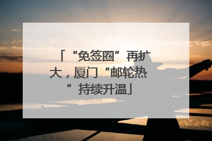 “免签圈”再扩大，厦门“邮轮热”持续升温