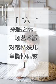“六一”来临之际，一场艺术派对帮特殊儿童撕掉标签