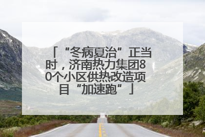 “冬病夏治”正当时，济南热力集团80个小区供热改造项目“加速跑”