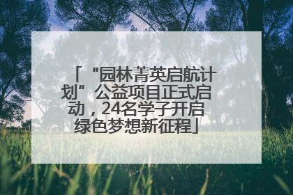 “园林菁英启航计划”公益项目正式启动，24名学子开启绿色梦想新征程