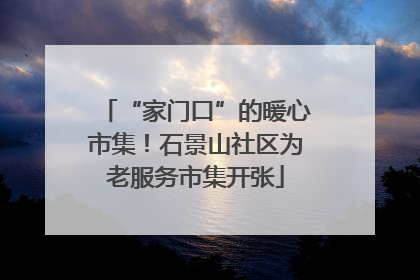 “家门口”的暖心市集！石景山社区为老服务市集开张