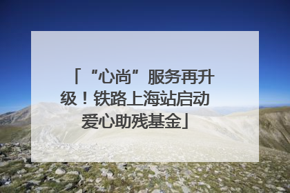 “心尚”服务再升级！铁路上海站启动爱心助残基金