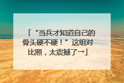 “当兵才知道自己的骨头硬不硬！”这组对比照，太震撼了→