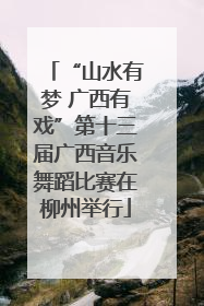 “山水有梦 广西有戏”第十三届广西音乐舞蹈比赛在柳州举行