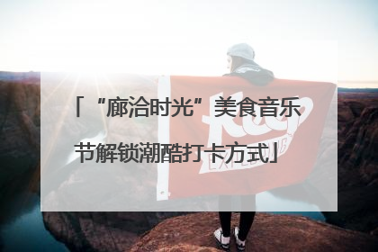 “廊洽时光”美食音乐节解锁潮酷打卡方式