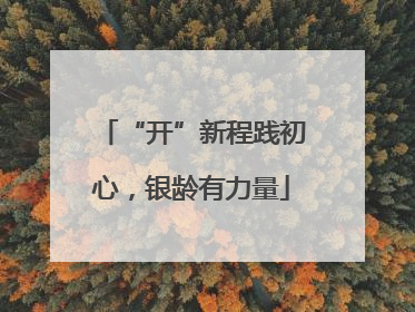 “开”新程践初心，银龄有力量
