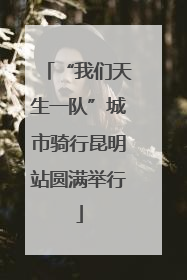 “我们天生一队”城市骑行昆明站圆满举行