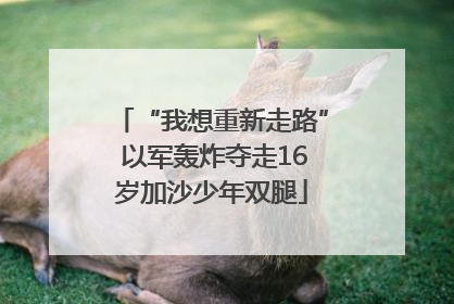 “我想重新走路” 以军轰炸夺走16岁加沙少年双腿