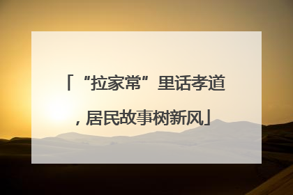 “拉家常”里话孝道，居民故事树新风