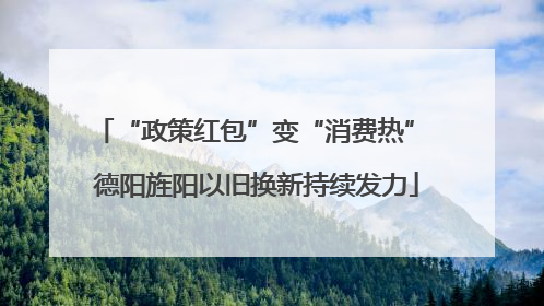 “政策红包”变“消费热” 德阳旌阳以旧换新持续发力