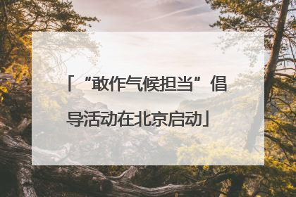 “敢作气候担当”倡导活动在北京启动