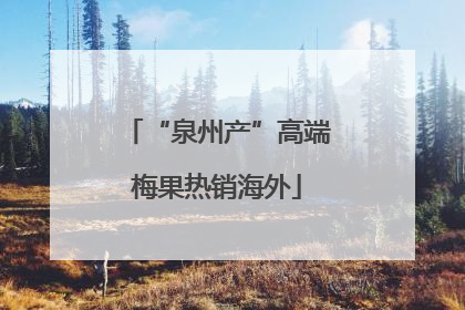 “泉州产”高端梅果热销海外