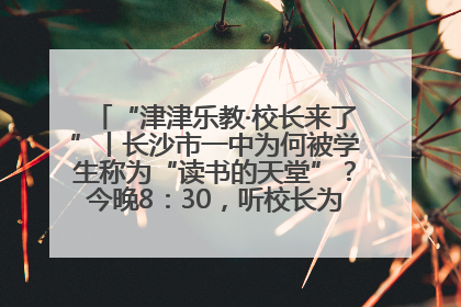 “津津乐教·校长来了”丨长沙市一中为何被学生称为“读书的天堂”？今晚8：30，听校长为你揭秘背后的秘密