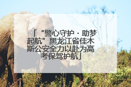 “警心守护・助梦起航”黑龙江省佳木斯公安全力以赴为高考保驾护航