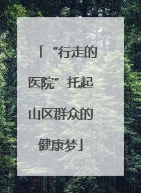 “行走的医院”托起山区群众的健康梦