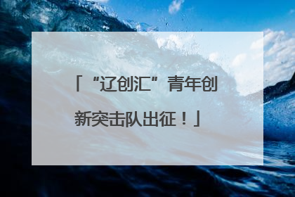 “辽创汇”青年创新突击队出征！