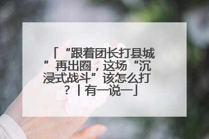 “跟着团长打县城”再出圈，这场“沉浸式战斗”该怎么打？丨有一说一