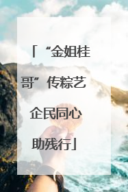 “金姐桂哥”传粽艺 企民同心助残行