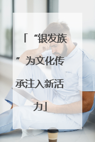 “银发族”为文化传承注入新活力