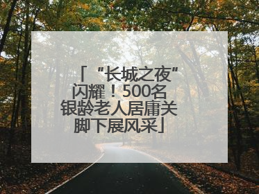 “长城之夜”闪耀！500名银龄老人居庸关脚下展风采