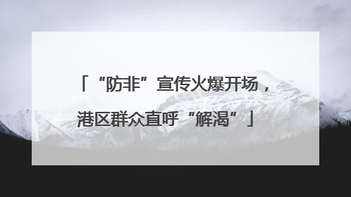 “防非”宣传火爆开场，港区群众直呼“解渴”
