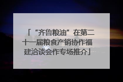 “齐鲁粮油”在第二十一届粮食产销协作福建洽谈会作专场推介