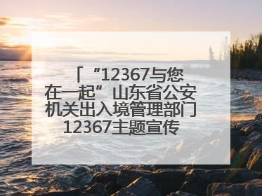 “12367与您在一起”山东省公安机关出入境管理部门12367主题宣传活动在济南启动