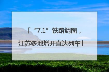 “7.1”铁路调图，江苏多地增开直达列车