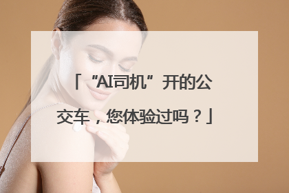 “AI司机”开的公交车，您体验过吗？