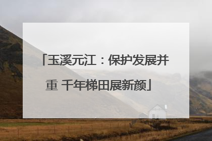 玉溪元江：保护发展并重 千年梯田展新颜