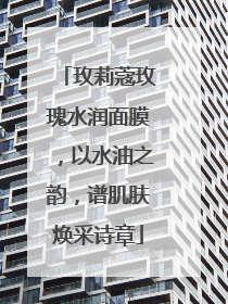 玫莉蔻玫瑰水润面膜，以水油之韵，谱肌肤焕采诗章