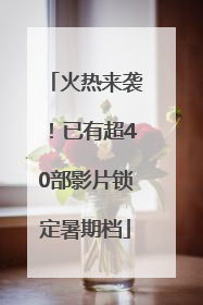火热来袭！已有超40部影片锁定暑期档