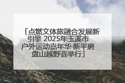 点燃文体旅融合发展新引擎 2025年玉溪市户外运动嘉年华·新平磨盘山越野赛举行