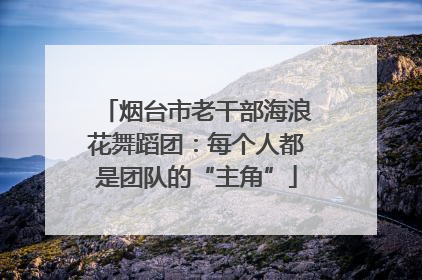 烟台市老干部海浪花舞蹈团：每个人都是团队的“主角”