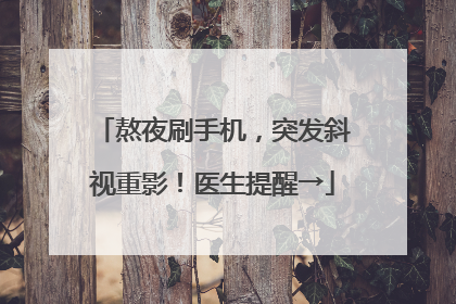 熬夜刷手机，突发斜视重影！医生提醒→