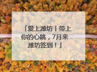 爱上潍坊丨带上你的心跳，7月来潍坊签到！