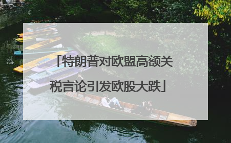 特朗普对欧盟高额关税言论引发欧股大跌
