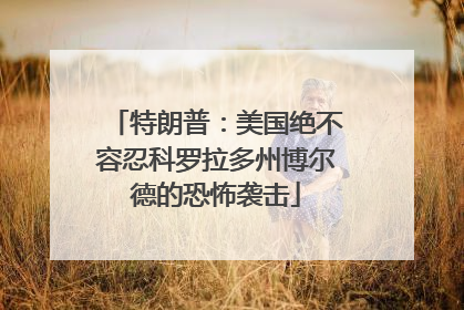 特朗普：美国绝不容忍科罗拉多州博尔德的恐怖袭击