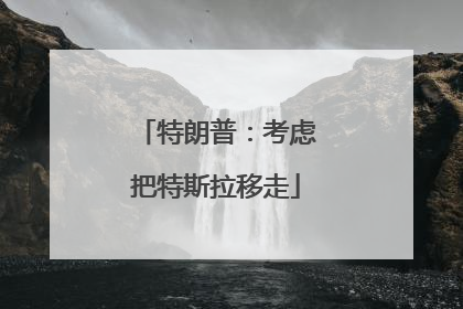 特朗普：考虑把特斯拉移走